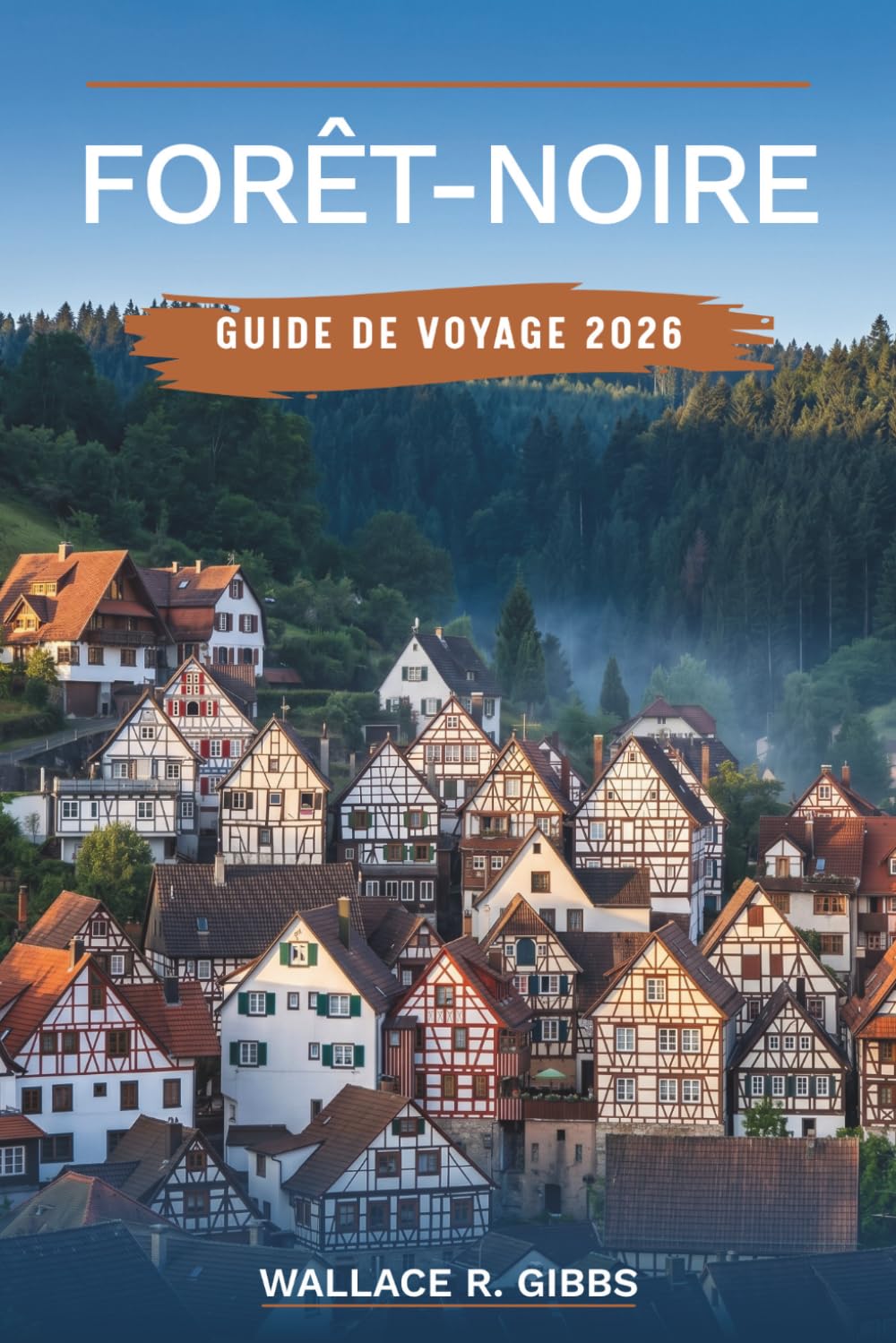 FORÊT-NOIRE GUIDE DE VOYAGE 2026: Freiburg, Triberg et le lac Titisee, incluant itinéraires, où loger, quoi manger et exigences d'entrée