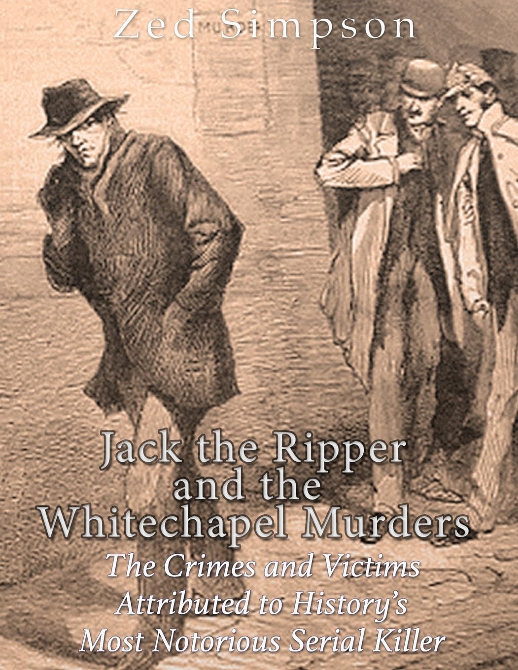 Jack the Ripper and the Whitechapel Murders: The Crimes and Victims Attributed to History’s Most Notorious Serial Killer