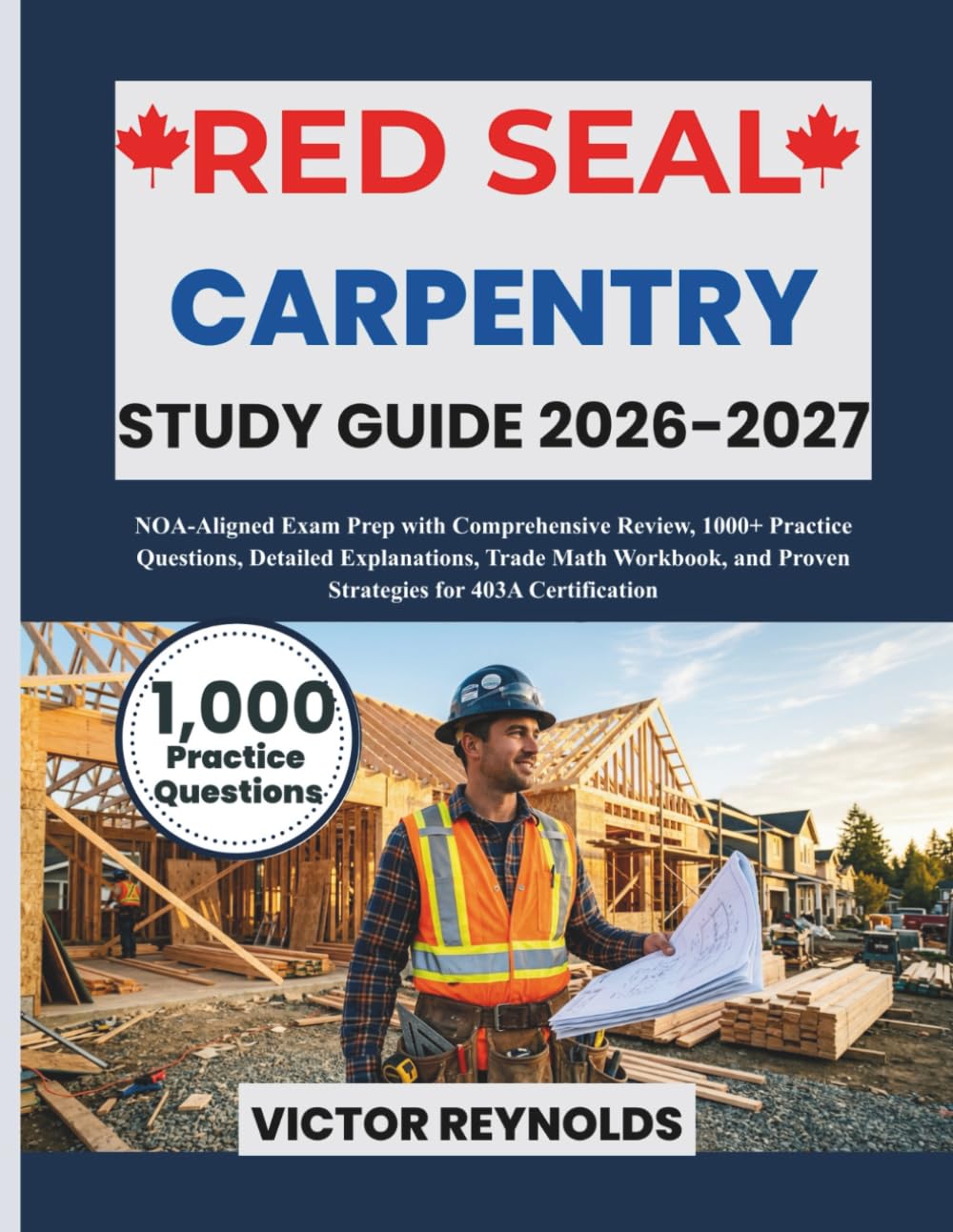 RED SEAL CARPENTRY STUDY GUIDE 2026–2027: NOA-Aligned Exam Prep with Comprehensive Review, 1000+ Practice Questions, Detailed Explanations, Trade Math Workbook, and Proven Strategies for 403A