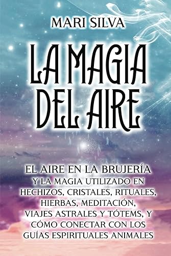 La Magia del aire El aire en la brujería y la magia utilizado en hechizos, cristales, rituales, hierbas, meditación, viajes astrales y tótems, y