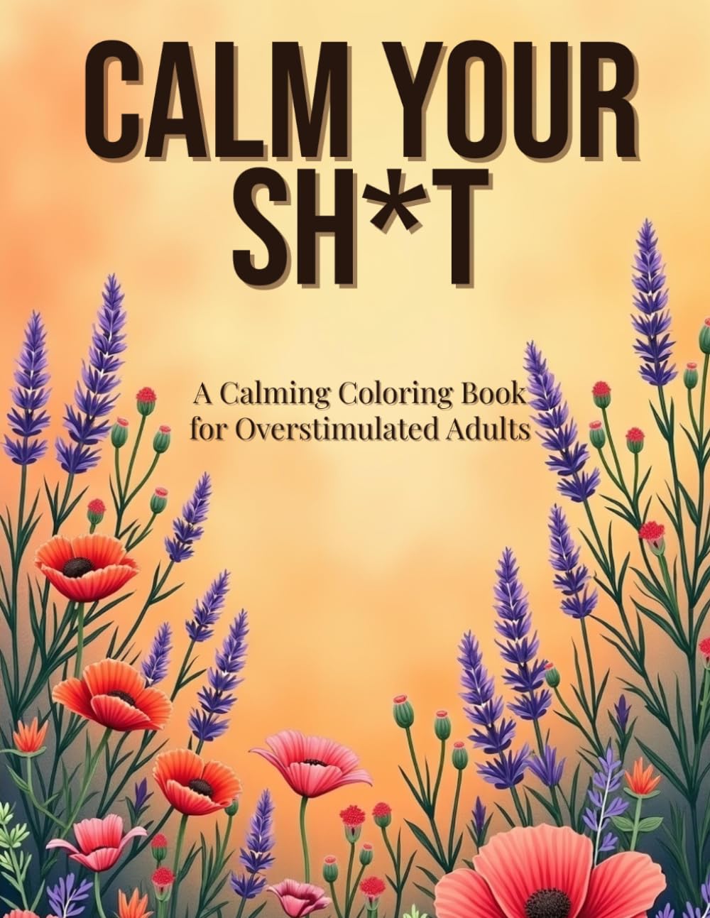 Calm Your Sh*t: A Calming Coloring Book for Overstimulated Adults (The Sweary Collection)