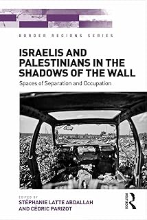 Israelis and Palestinians in the Shadows of the Wall: Spaces of Separation and Occupation (Border Regions Series)