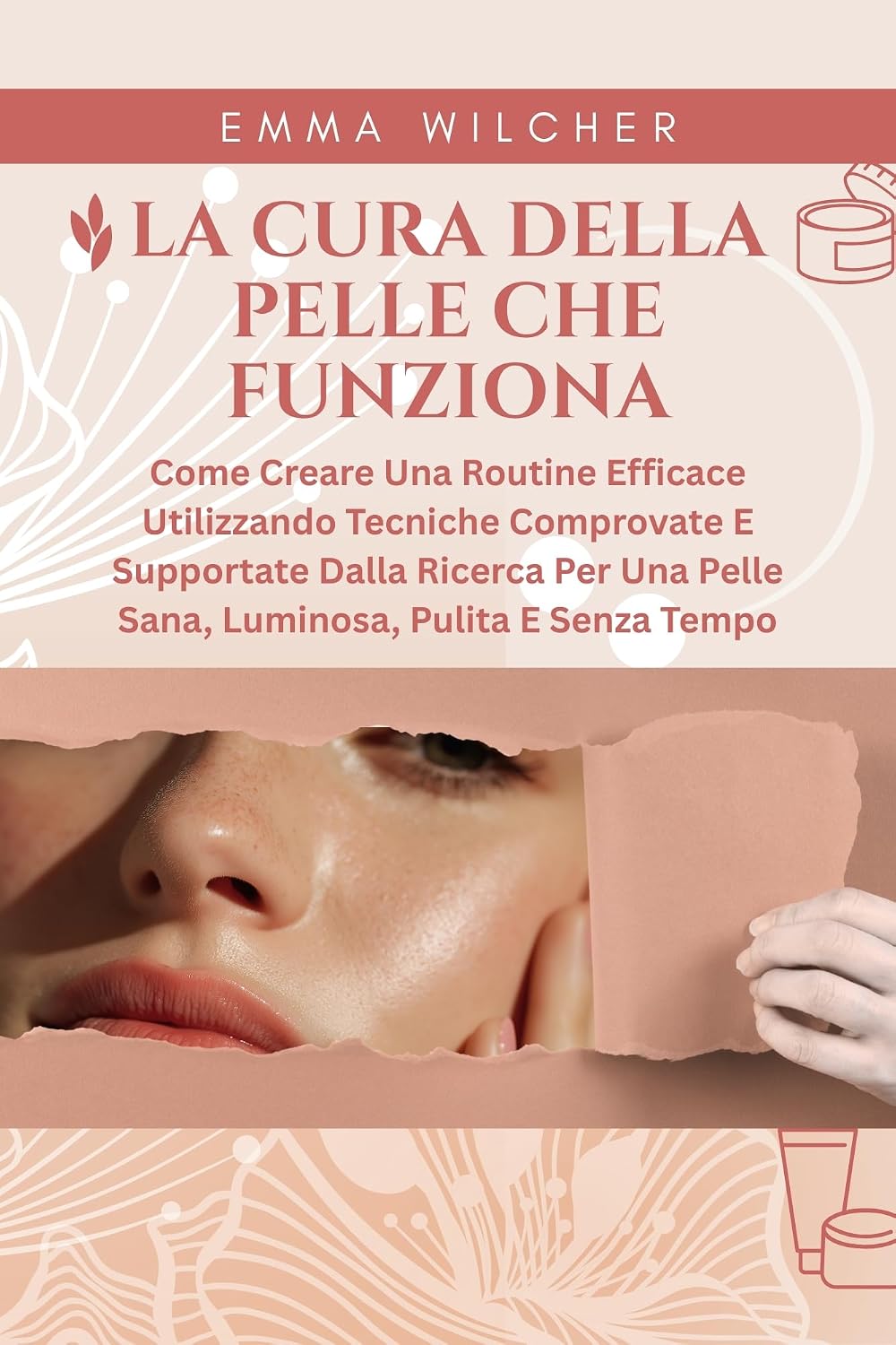 LA CURA DELLA PELLE CHE FUNZIONA: Come Creare Una Routine Efficace Utilizzando Tecniche Comprovate E Supportate Dalla Ricerca Per Una Pelle Sana, Luminosa, Pulita E Senza Tempo (Italian Edition)
