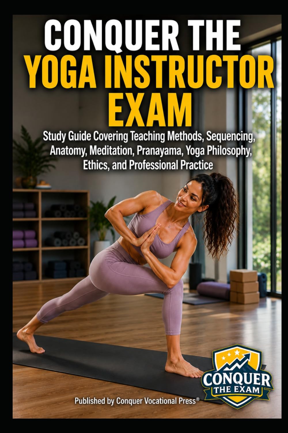 Conquer the Yoga Instructor Exam: Study Guide Covering Teaching Methods, Sequencing, Anatomy, Meditation, Pranayama, Yoga Philosophy, Ethics, and ... the Fitness Certification Exam Series)