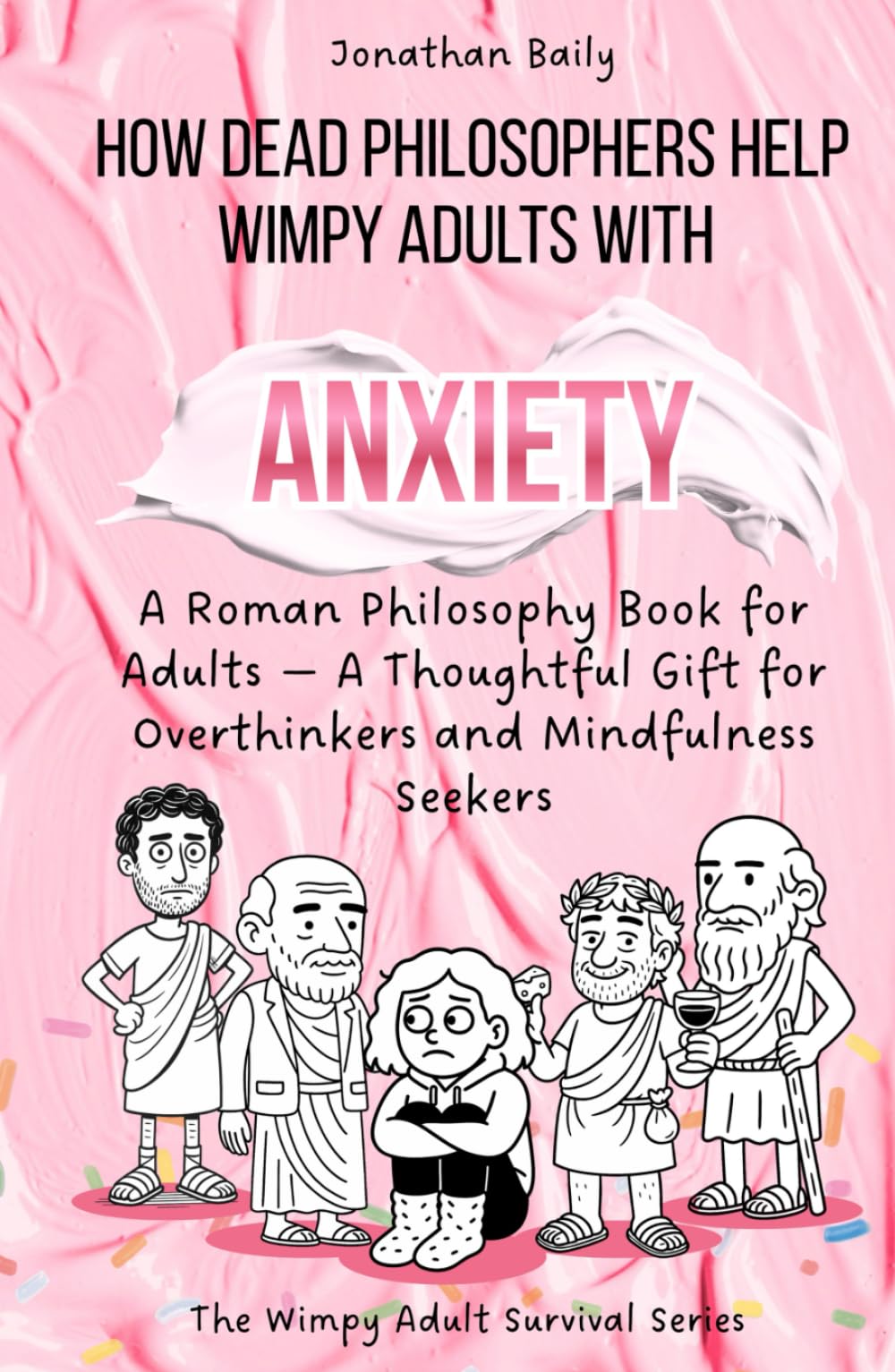 How Dead Philosophers Help Wimpy Adults with Anxiety: A Roman Philosophy Book for Adults — A Thoughtful Gift for Overthinkers and Mindfulness Seekers (The Wimpy Adult Survival Series)