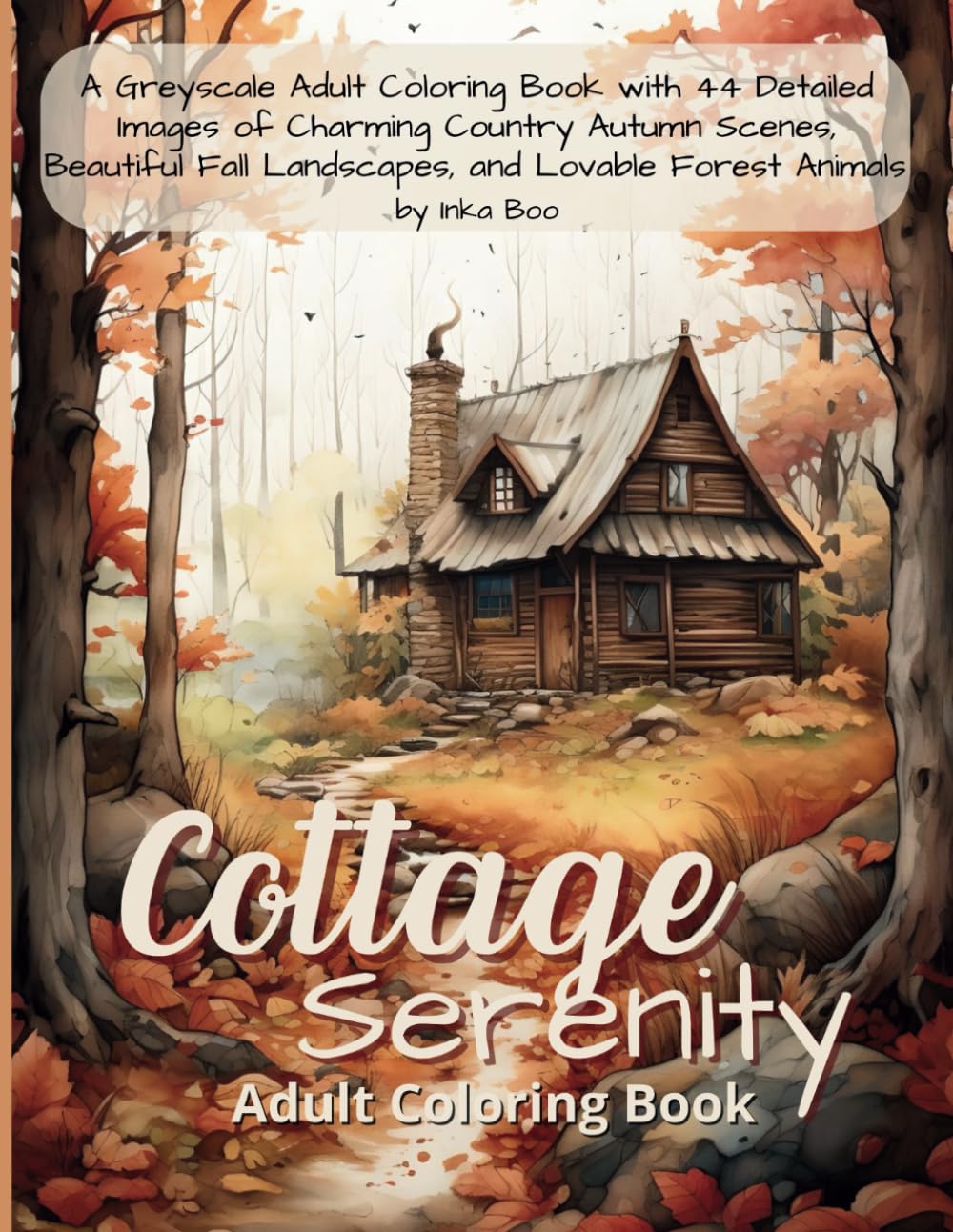 Cottage Serenity Adult Coloring Book: A Greyscale Adult Coloring Book with 44 Detailed Images of Charming Country Autumn Scenes, Beautiful Fall Landscapes, and Lovable Forest Animals