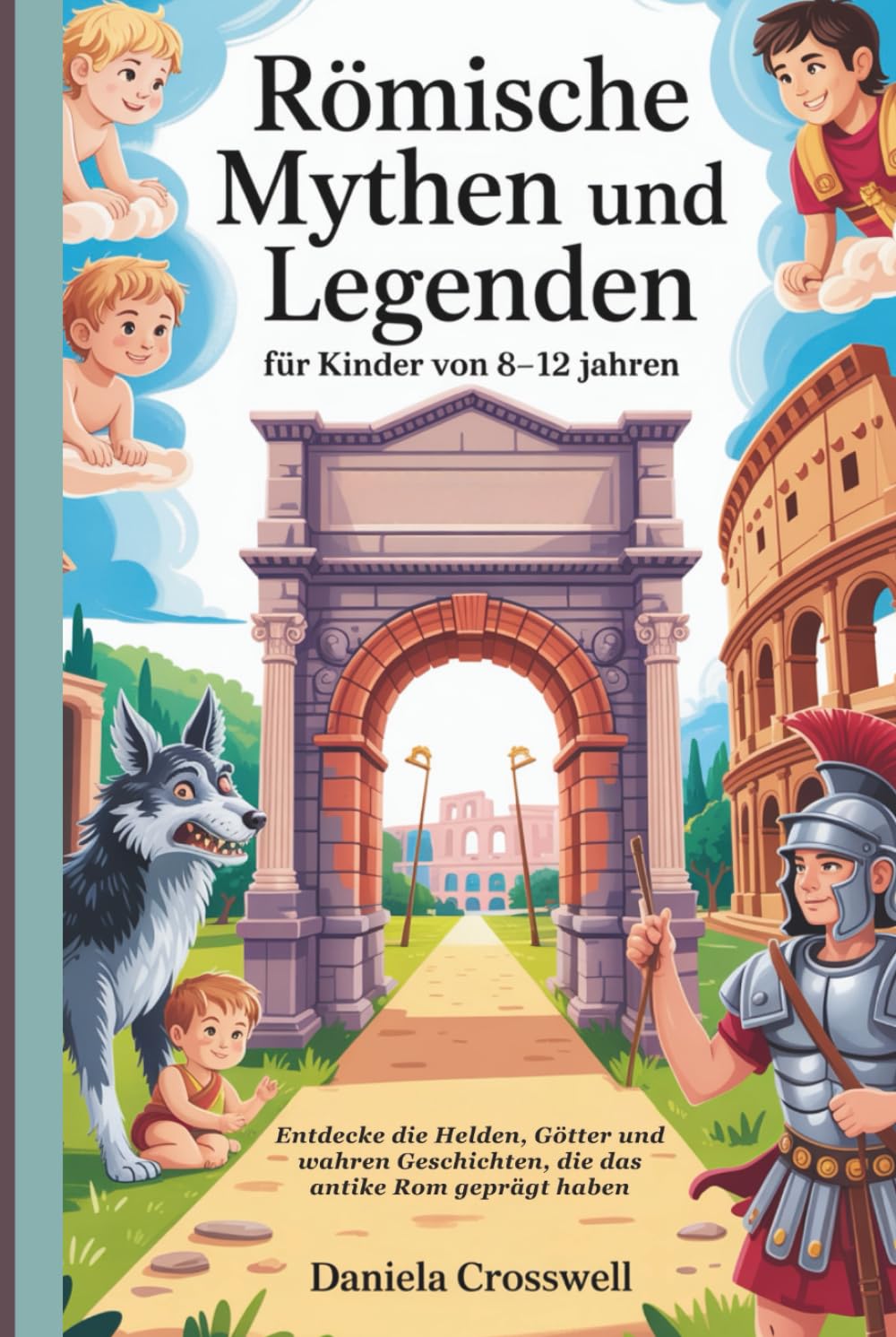 Römische Mythen und Legenden für Kinder von 8–12 Jahren: Entdecke die Helden, Götter und wahren Geschichten, die das antike Rom geprägt haben