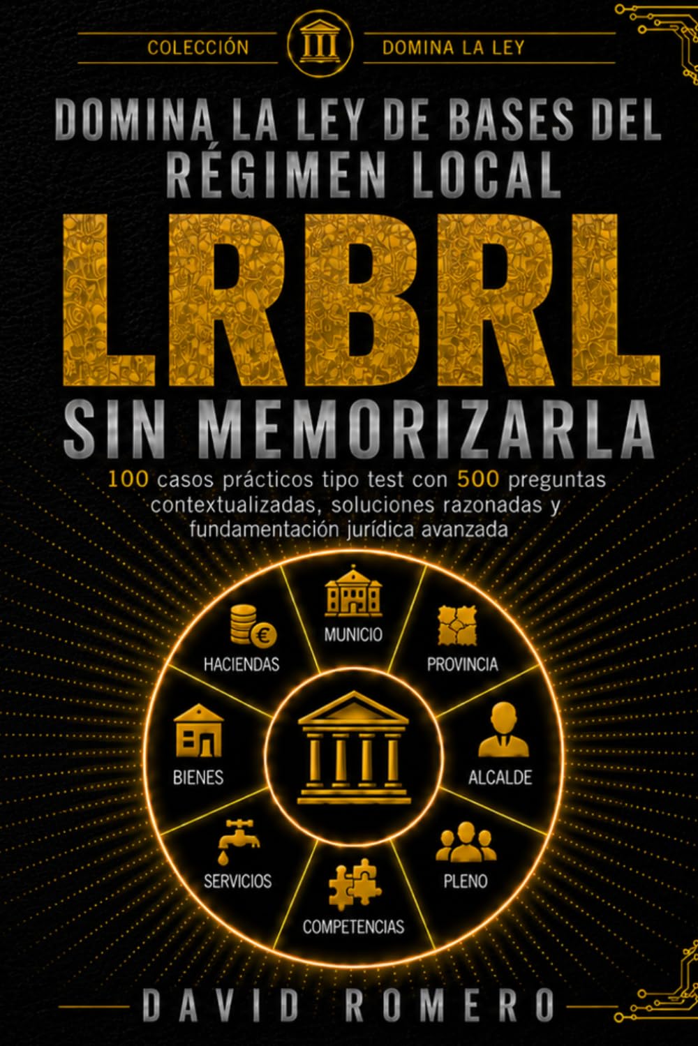 DOMINA LA LEY DE BASES DEL RÉGIMEN LOCAL SIN MEMORIZARLA: 100 casos prácticos tipo test con 500 preguntas contextualizadas, soluciones razonadas y fundamentación jurídica avanzada