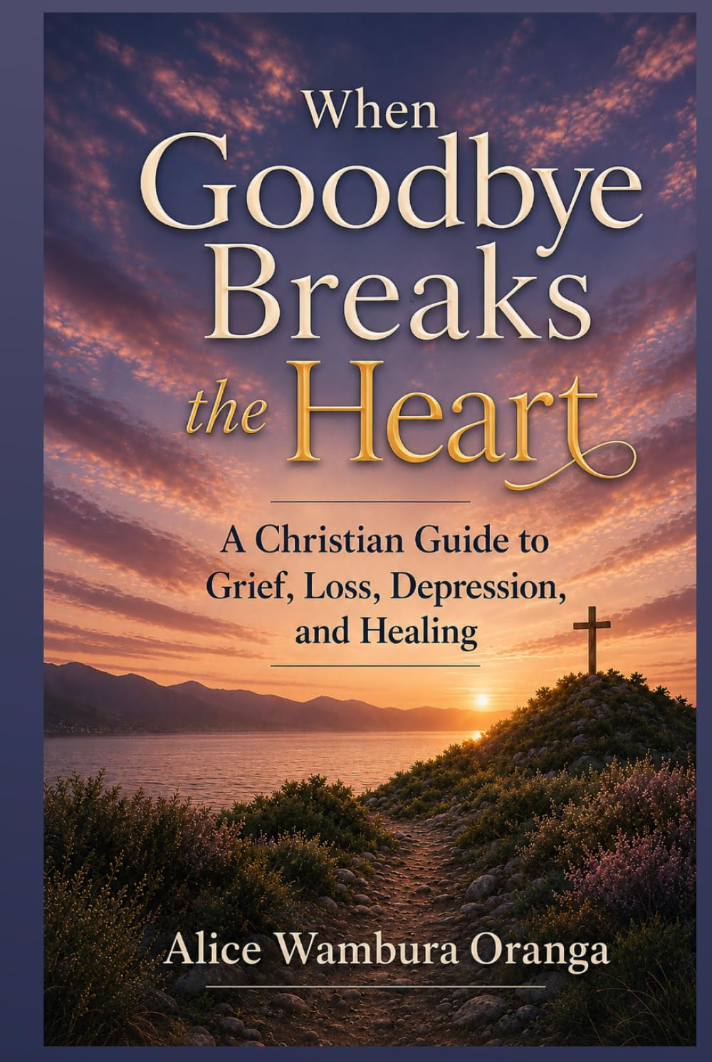 When Goodbye Breaks the Heart: A Christian Guide to Grief, Loss, Depression and Healing