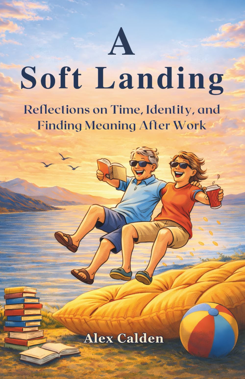 A Soft Landing: Reflections on Time, Identity, and Finding Meaning After Work (The Landing Series)