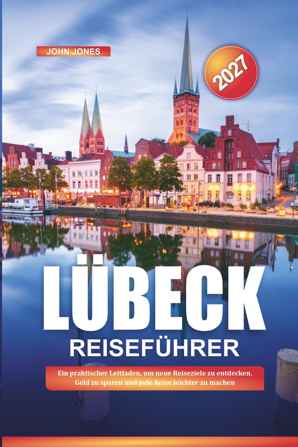 LÜBECK REISEFÜHRER 2027: Ein praktischer Leitfaden, um neue Reiseziele zu entdecken, Geld zu sparen und jede Reise leichter zu machen