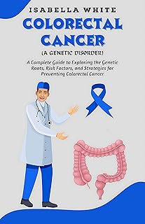 Colorectal Cancer (A Genetic Disorder): A Complete Guide to Exploring the Genetic Roots, Risk Factors, and Strategies for Preventing Colorectal Cancer