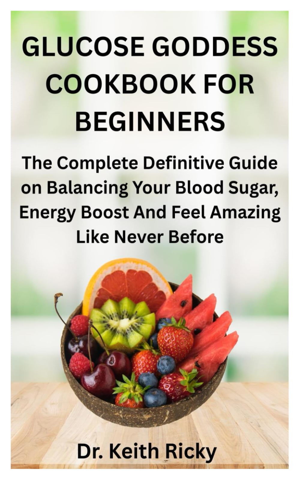 GLUCOSE GODDESS COOKBOOK FOR BEGINNERS: The Complete Definitive Guide on Balancing Your Blood Sugar, Energy Boost And Feel Amazing Like Never Before
