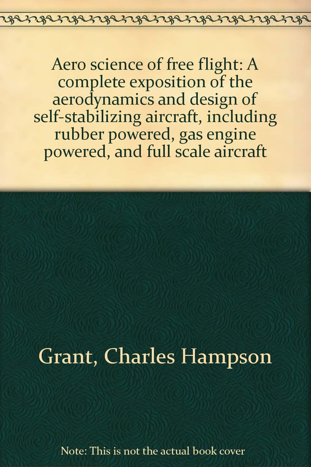 Aero science of free flight: A complete exposition of the aerodynamics and design of self-stabilizing aircraft, including rubber powered, gas engine powered, and full scale aircraft