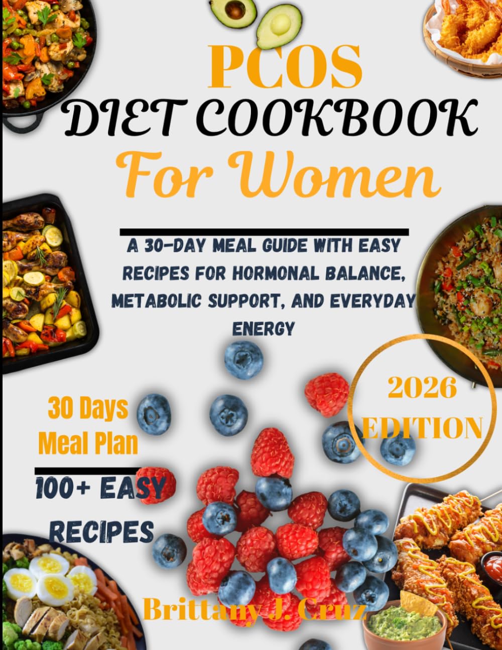 PCOS Diet Cookbook for Women 2026: A 30-Day Meal Guide with Easy Recipes for Hormonal Balance, Metabolic Support, and Everyday Energy (Brittany J. Cruz’s Everyday Meals Made Easy Series)