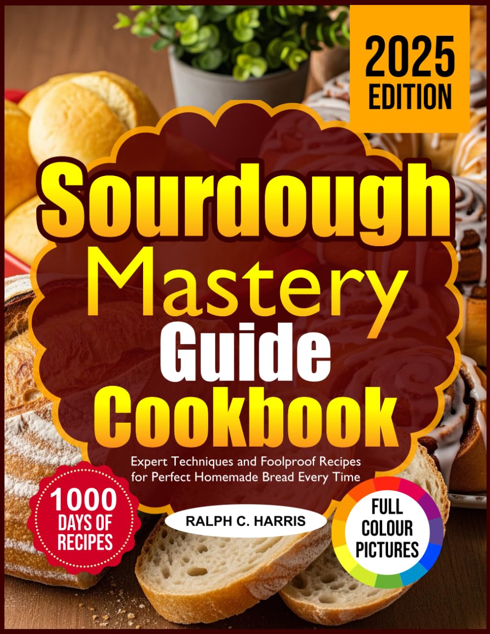 SOURDOUGH MASTERY GUIDE COOKBOOK: Expert Techniques and Foolproof Recipes for Perfect Homemade Bread Every Time