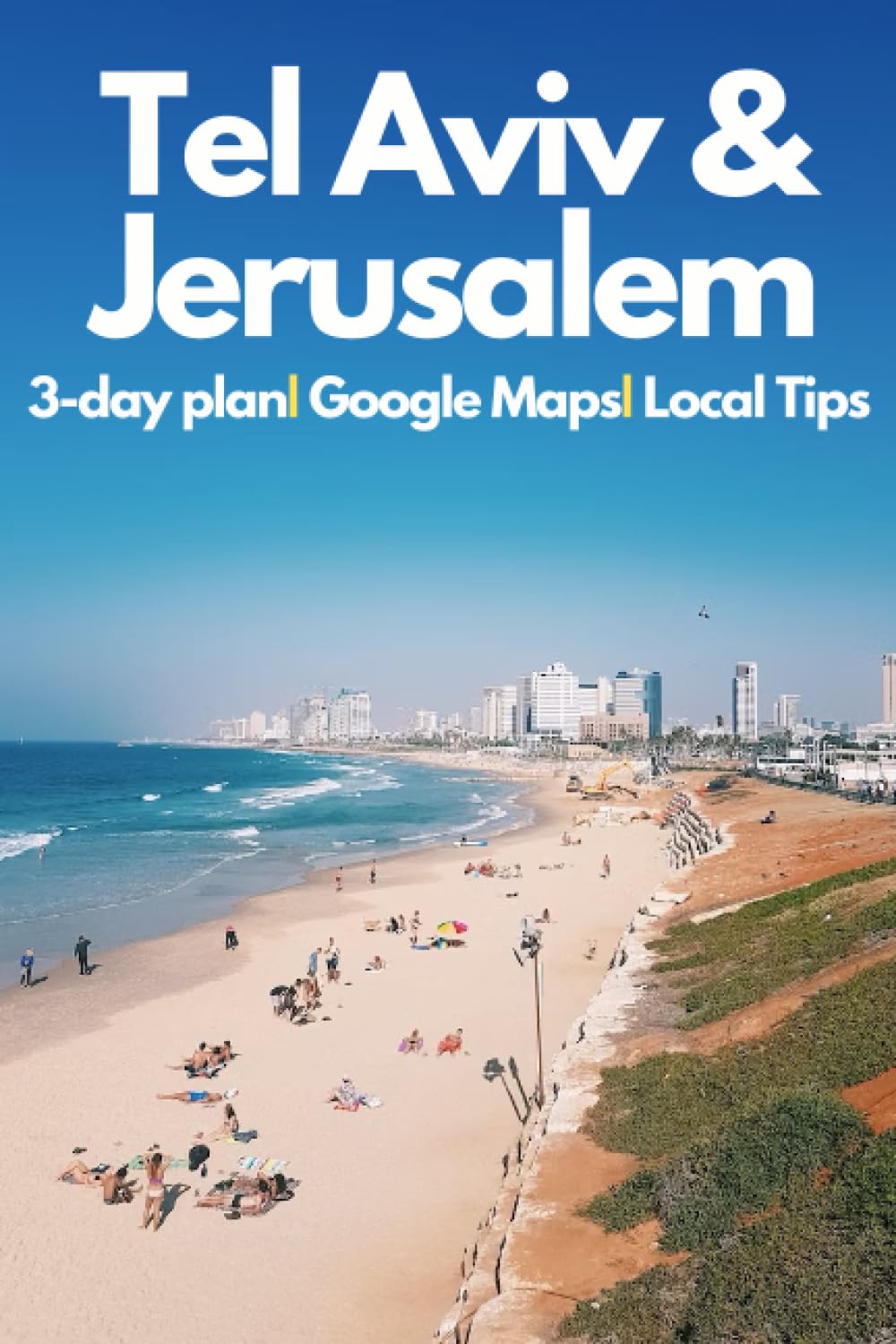Tel Aviv and Jerusalem Travel Guide 2023 - Your In-depth Guide to the Jewels of Israel: Explore the best of Israel with Expert Insights,Detailed Itineraries & Practical Tips