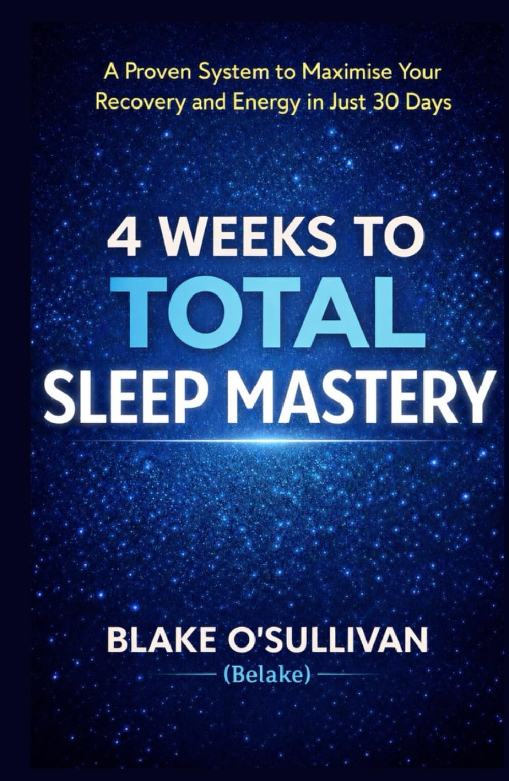 4 WEEKS TO TOTAL SLEEP MASTERY: A Proven System to Maximise Your Recovery and Energy in Just 30 Days