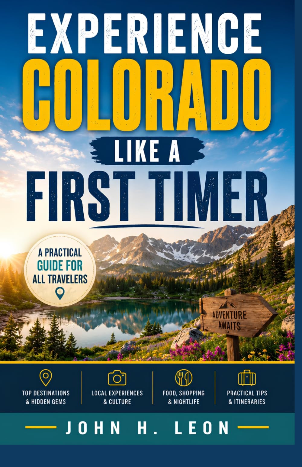 EXPERIENCE COLORADO LIKE A FIRST TIMER: A Practical Guide For All Travelers