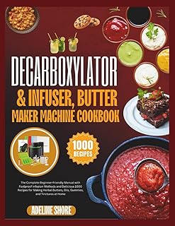 DECARBOXYLATOR & INFUSER, BUTTER MAKER MACHINE COOKBOOK: The Complete Beginner-Friendly Manual with Foolproof Infusion Methods and Delicious 1000 ... Butters, Oils, Gummies, and Tinctures at Home