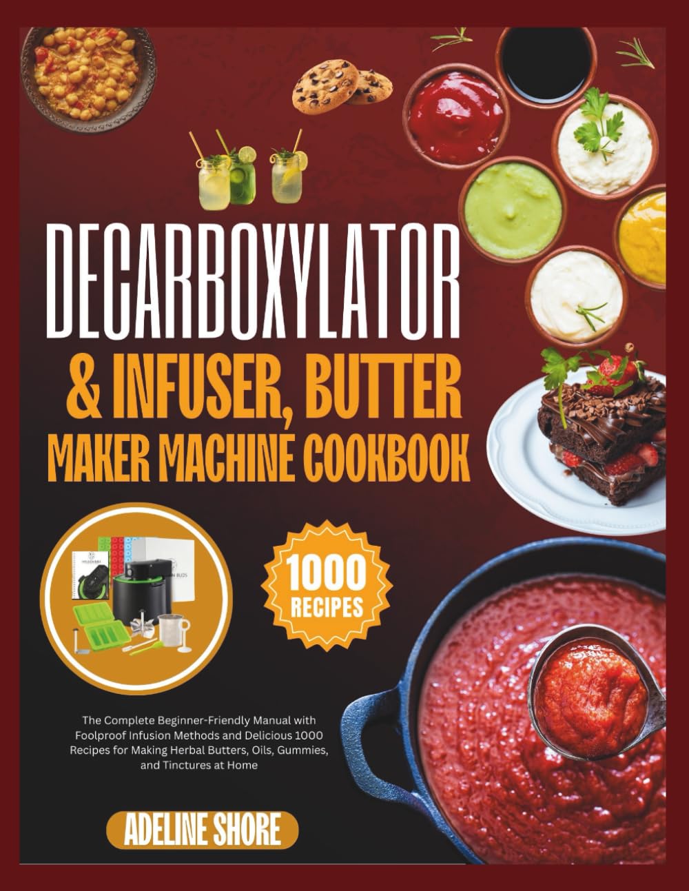 DECARBOXYLATOR & INFUSER, BUTTER MAKER MACHINE COOKBOOK: The Complete Beginner-Friendly Manual with Foolproof Infusion Methods and Delicious 1000 ... Butters, Oils, Gummies, and Tinctures at Home