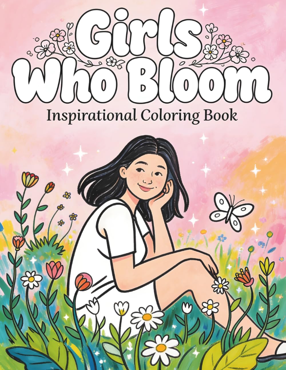 Girls Who Bloom: Inspirational Coloring Book for Girls and Teens with Positive Affirmations, Flowers, Self Love Quotes and Uplifting Mindset Pages