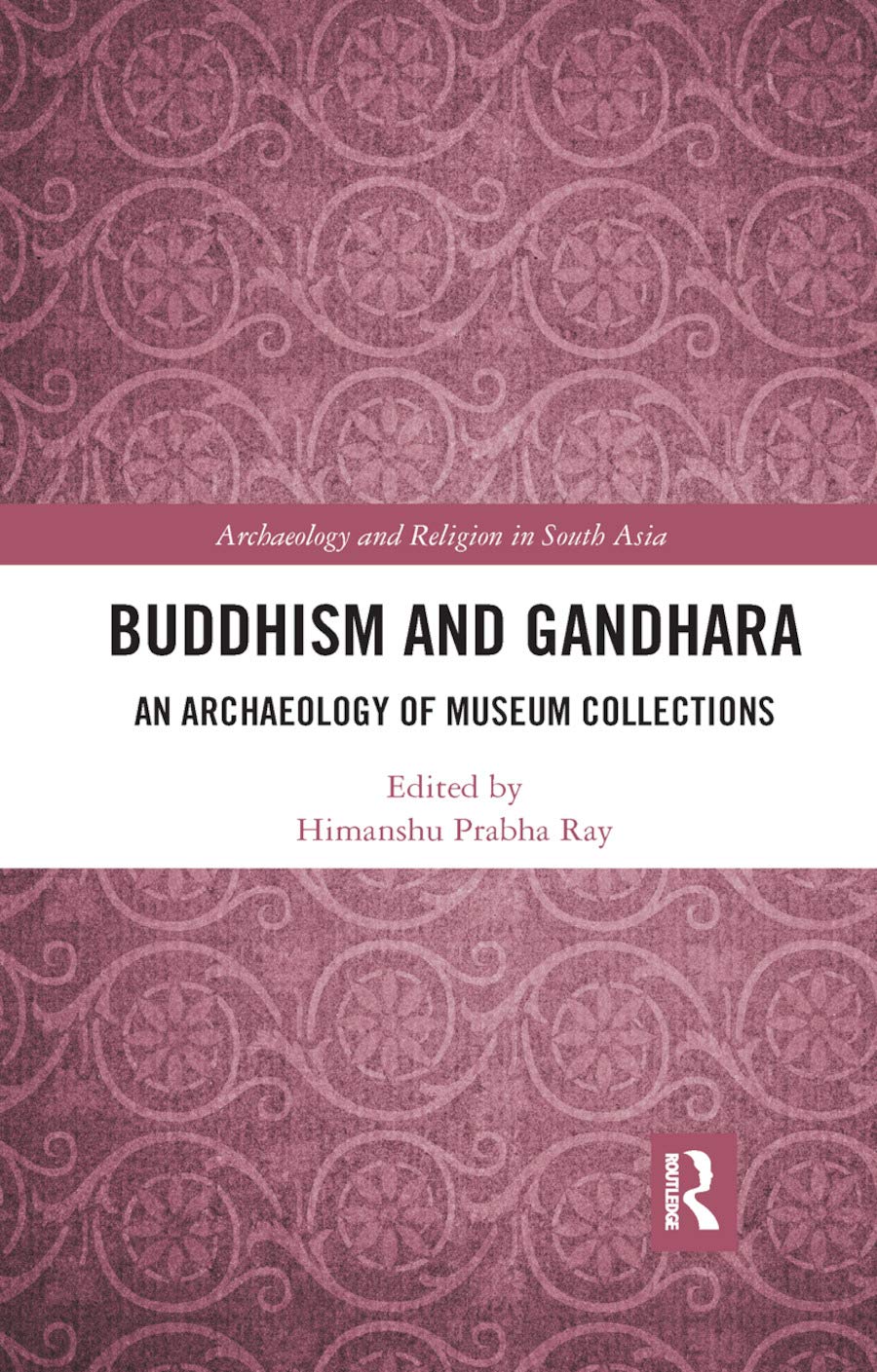 Buddhism and Gandhara: An Archaeology of Museum Collections (Archaeology and Religion in South Asia)
