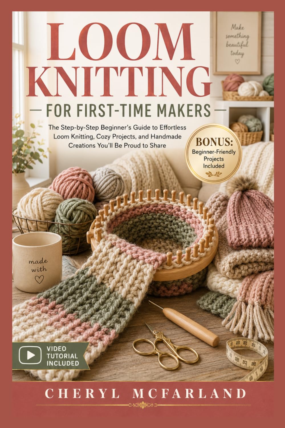 LOOM KNITTING FOR FIRST-TIME MAKERS: The Step-by-Step Beginner’s Guide to Effortless Loom Knitting, Cozy Projects, and Handmade Creations You’ll Be Proud to Share