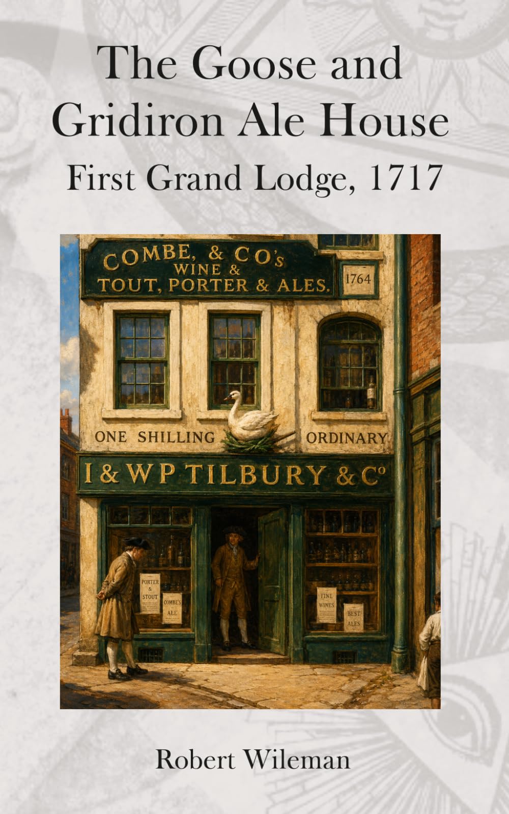 Goose and Gridiron Ale House: The formation of the first Grand Lodge, 24th June 1717 (The Essential Freemasonry Series)