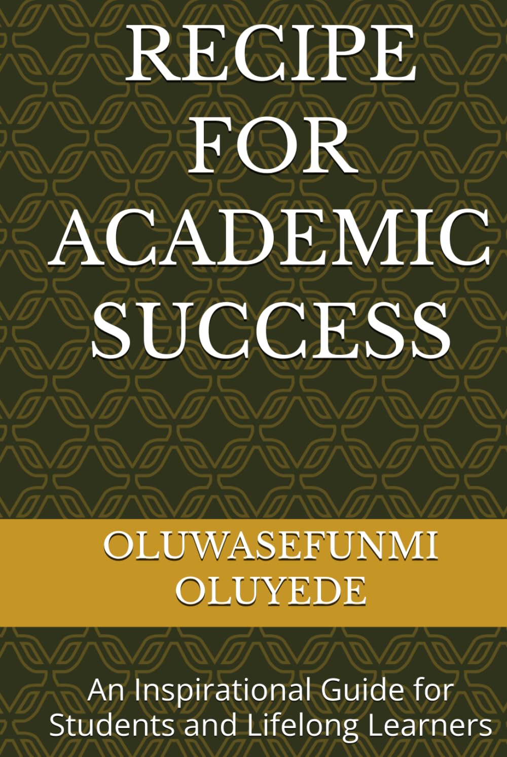 RECIPE FOR ACADEMIC SUCCESS: AN INSPIRATIONAL GUIDE FOR STUDENTS AND LIFELONG LEARNERS