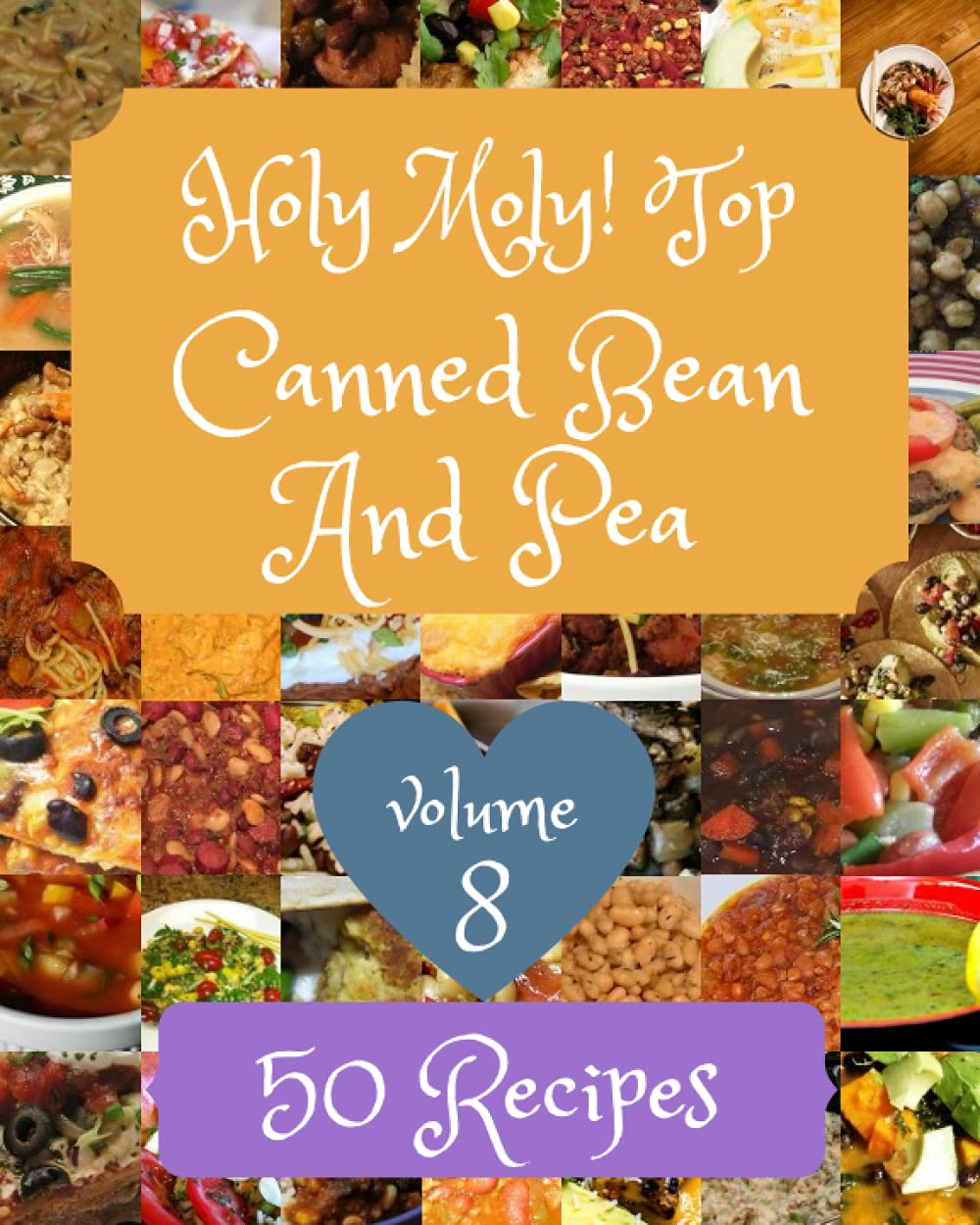 Holy Moly! Top 50 Canned Bean And Pea Recipes Volume 8: A Must-have Canned Bean And Pea Cookbook for Everyone
