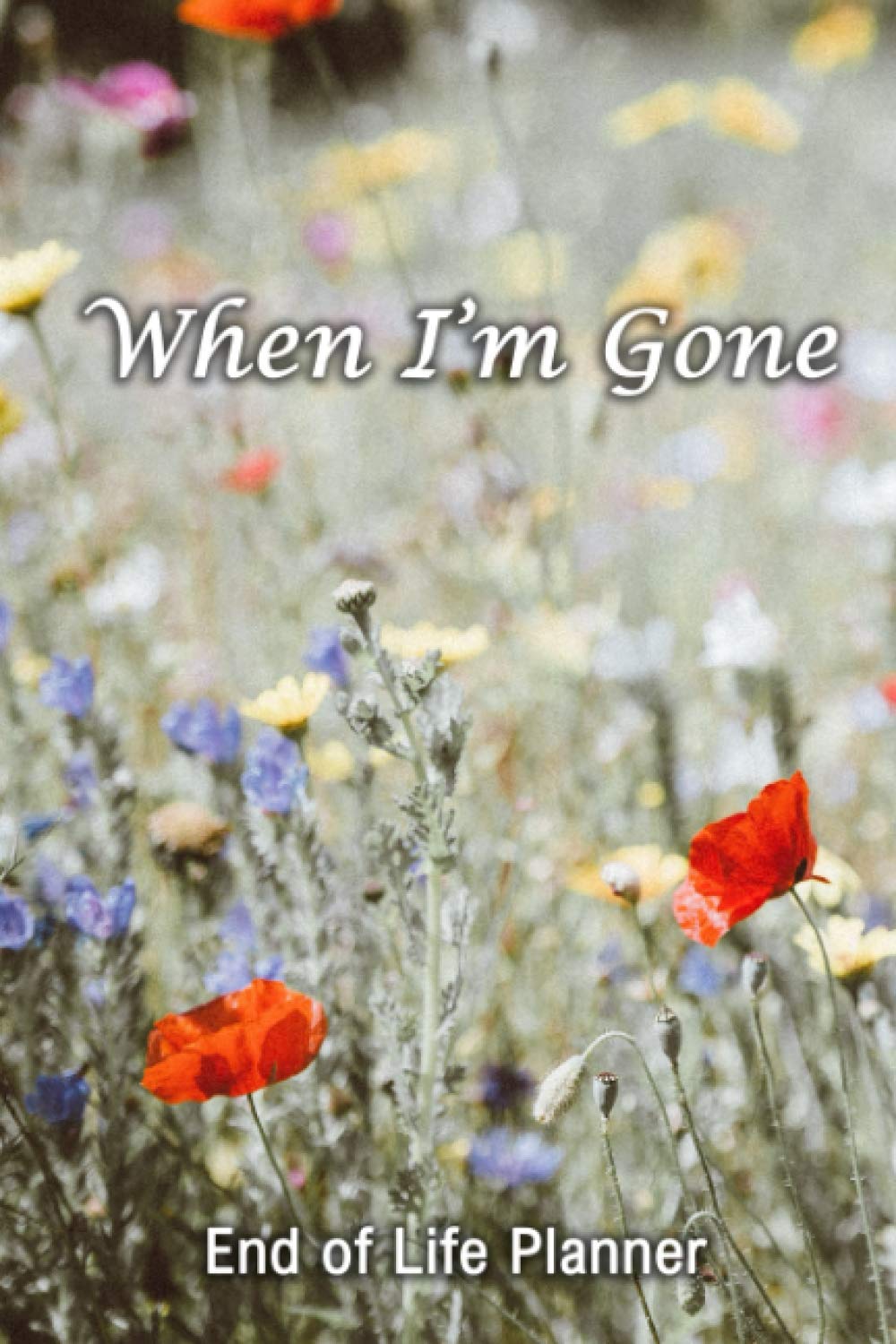 When I'm Gone: Your Final Wishes and Everything Your Loved Ones Need to Know After You're Gone | End of Life Planner