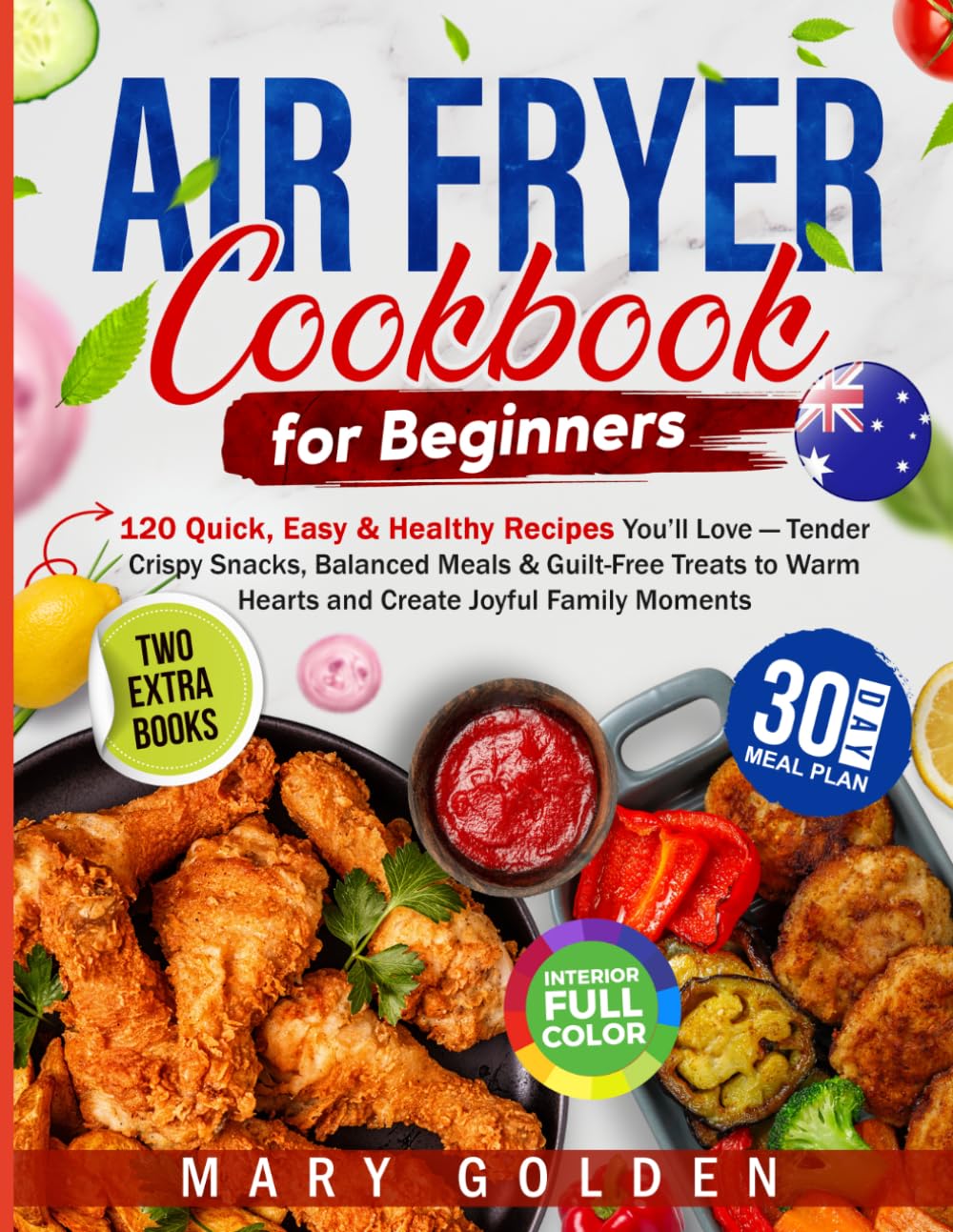 Air Fryer Cookbook for Beginners: 120 Quick, Easy & Healthy Recipes You’ll Love — Tender Crispy Snacks, Balanced Meals & Guilt-Free Treats to Warm Hearts and Create Joyful Family Moments