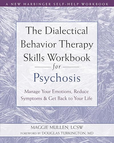 The Dialectical Behavior Therapy Skills Workbook for Psychosis: Manage Your Emotions, Reduce Symptoms, and Get Back to Your Life