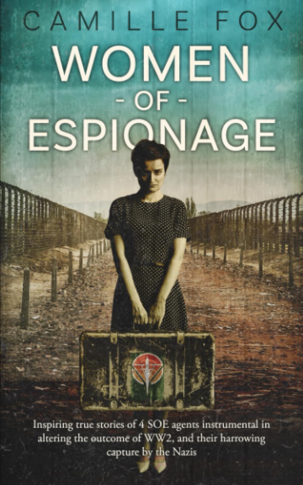 Women of Espionage: Inspiring true stories of 4 SOE agents instrumental in altering the outcome of WW2, and their harrowing capture by the Nazis