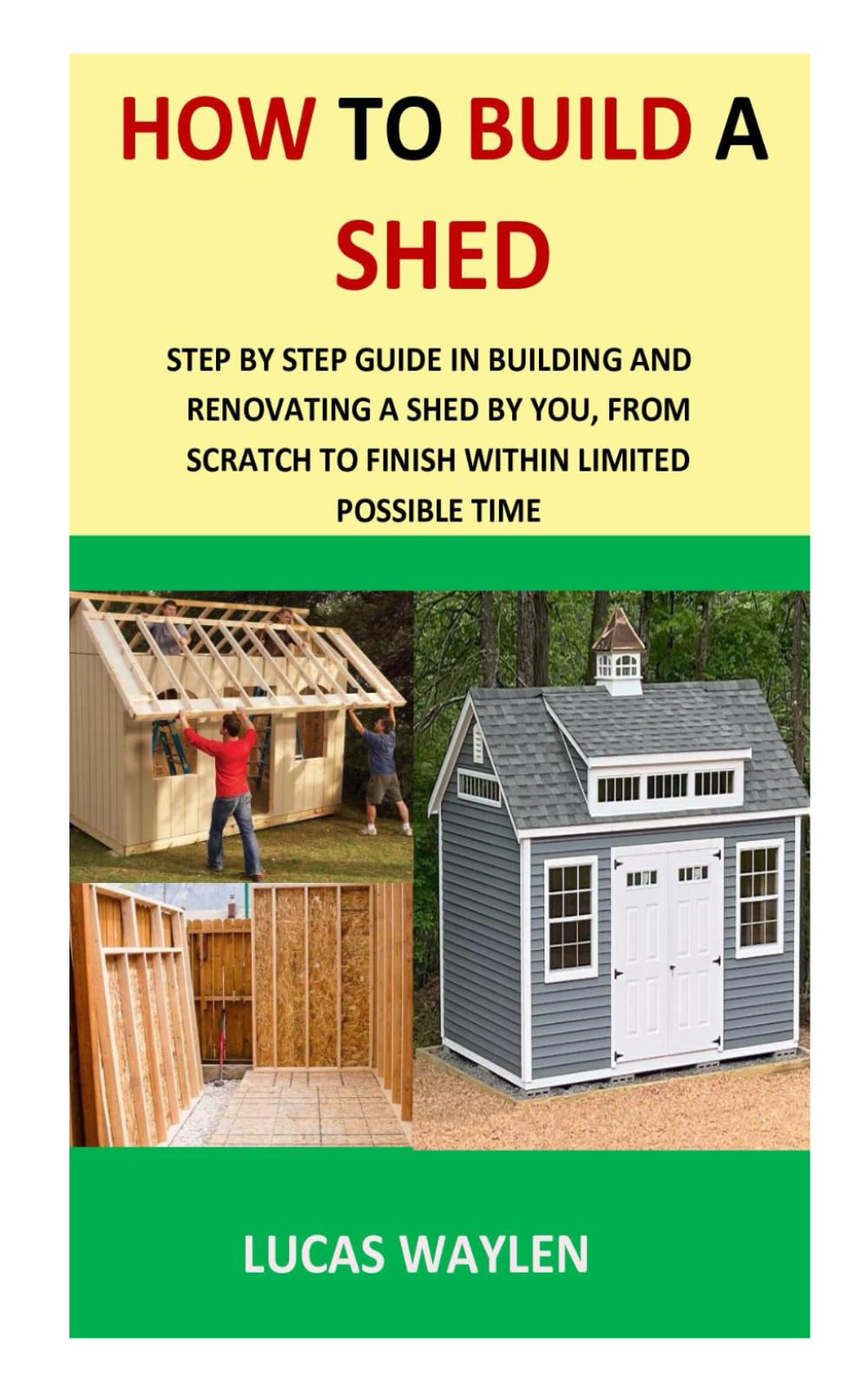 how to build a shed: Step-by-step guide in building and renovating a shed by you, from scratch to finish within limited possible time