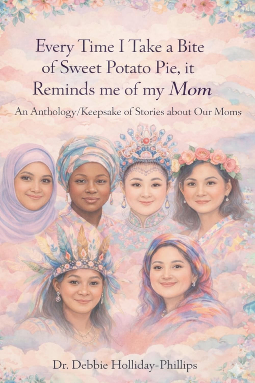 Every Time I Take a Bite of Sweet Potato Pie, it Reminds me of my Mom: An Anthology/Keepsake of Stories about Our Moms