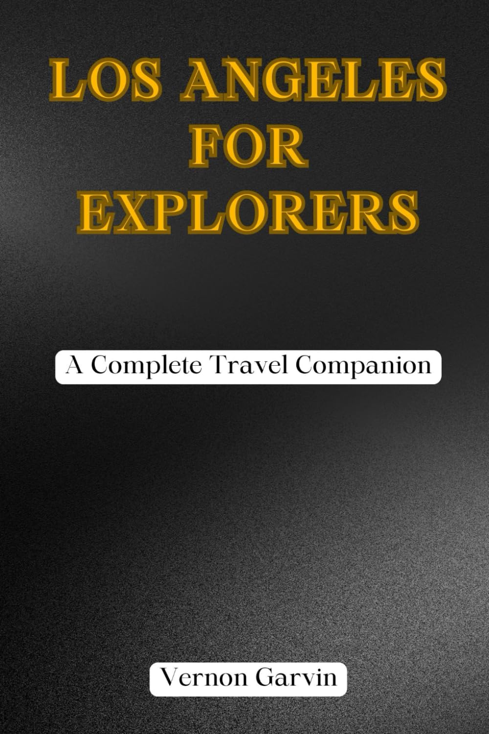 Los Angeles for Explorers: A Complete Travel Companion: A Local Guide to Hidden Gems, Iconic Sights, Best Eats, Day Trips, and Real Insider Tips for an Unforgettable Los Angeles Journey