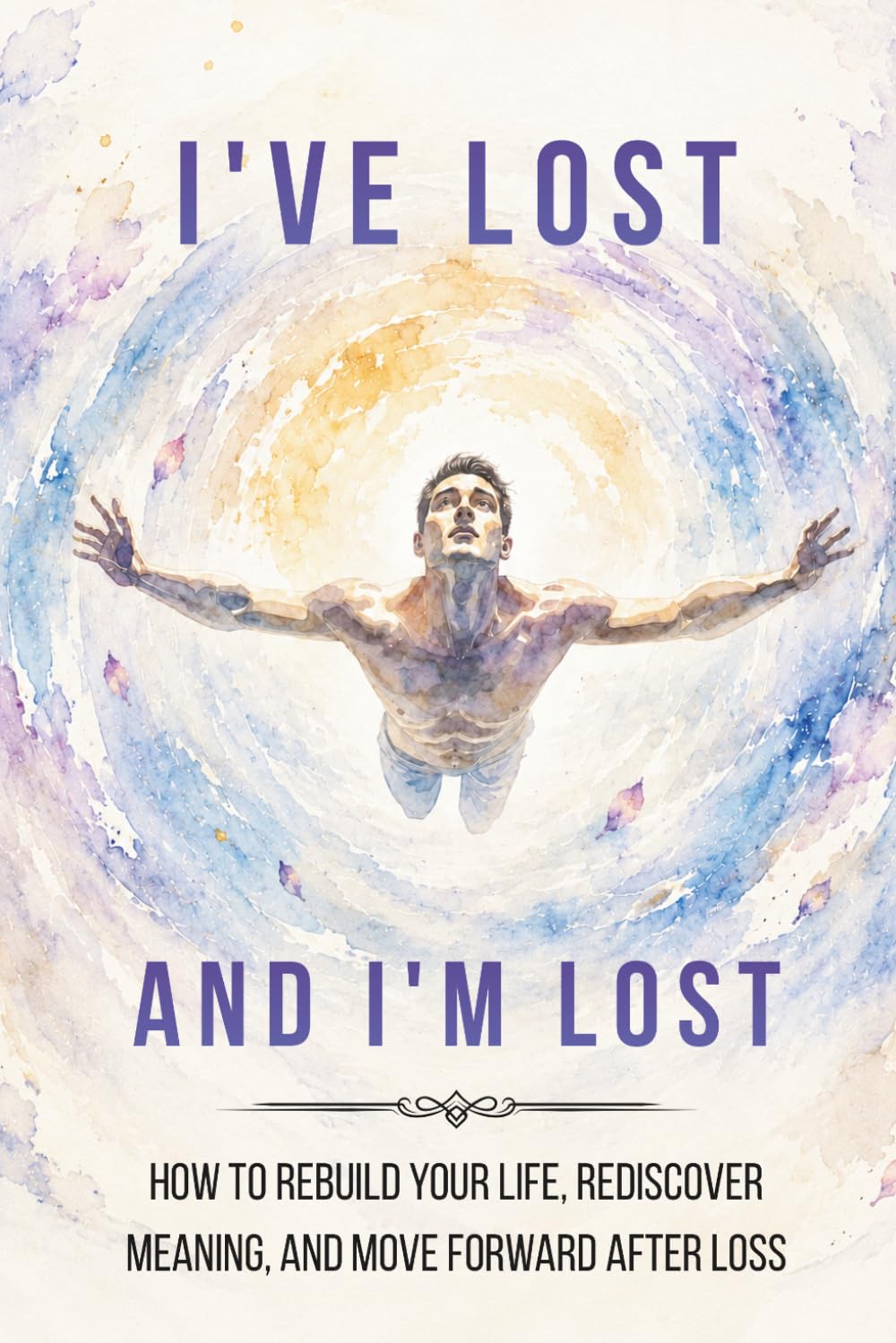 I've Lost and I'm Lost: How to Rebuild Your Life, Rediscover Meaning, and Move Forward After Loss