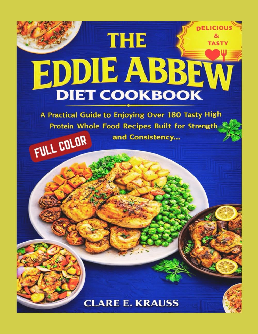 THE EDDIE ABBEW DIET COOKBOOK: A Practical Guide to Enjoying Over 180 Tasty High Protein Whole Food Recipes Built for Strength Focus and Consistency