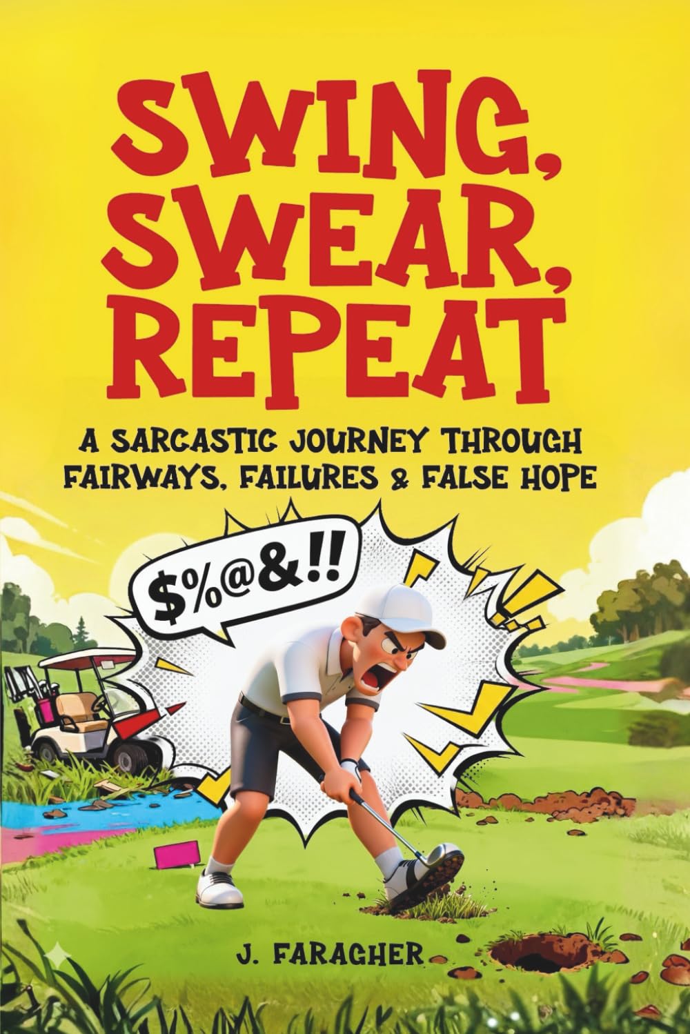 Swing, Swear, Repeat: A Sarcastic Journey Through Fairways, Failures & False Hope