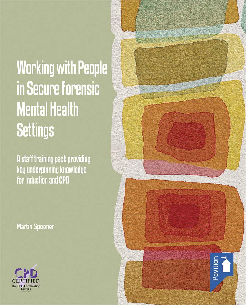 Working with People in Secure Forensic Mental Health Settings: A Staff Training Pack Providing Key Underpinning Knowledge for Induction and CPD