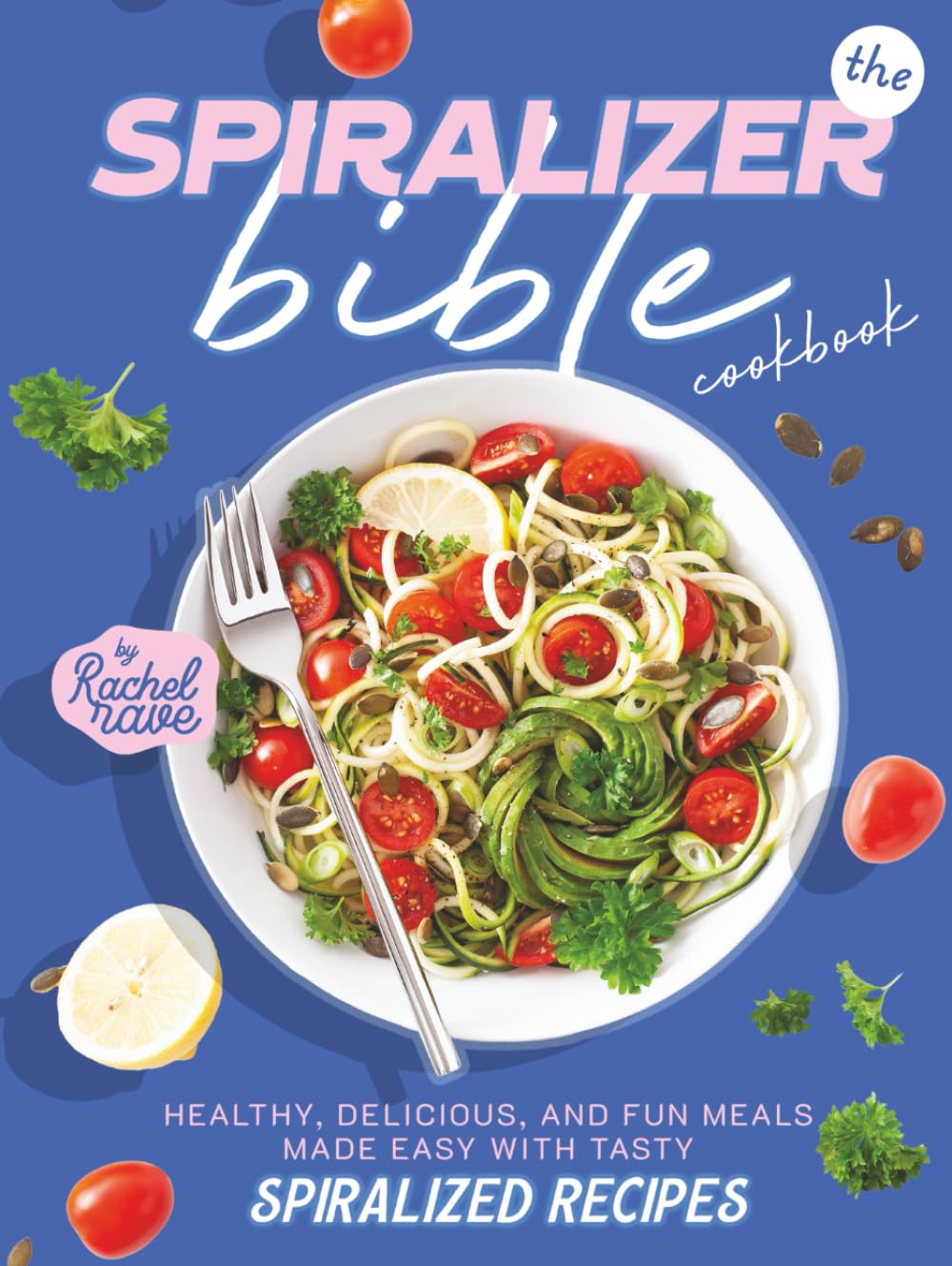 The Spiralizer Bible Cookbook: Healthy, Delicious, and Fun Meals Made Easy with Tasty Spiralized Recipes