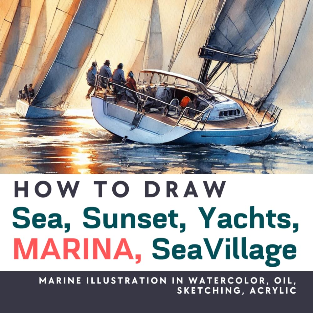 How to Draw Sea, Sunset, Yachts, Marina, SeaVillage in watercolor, graphics, oil, acrylic, sketching: Over 100 Marine, Sea, Sunset, Yachts illustration in different techniques (Drawing for Beginners)