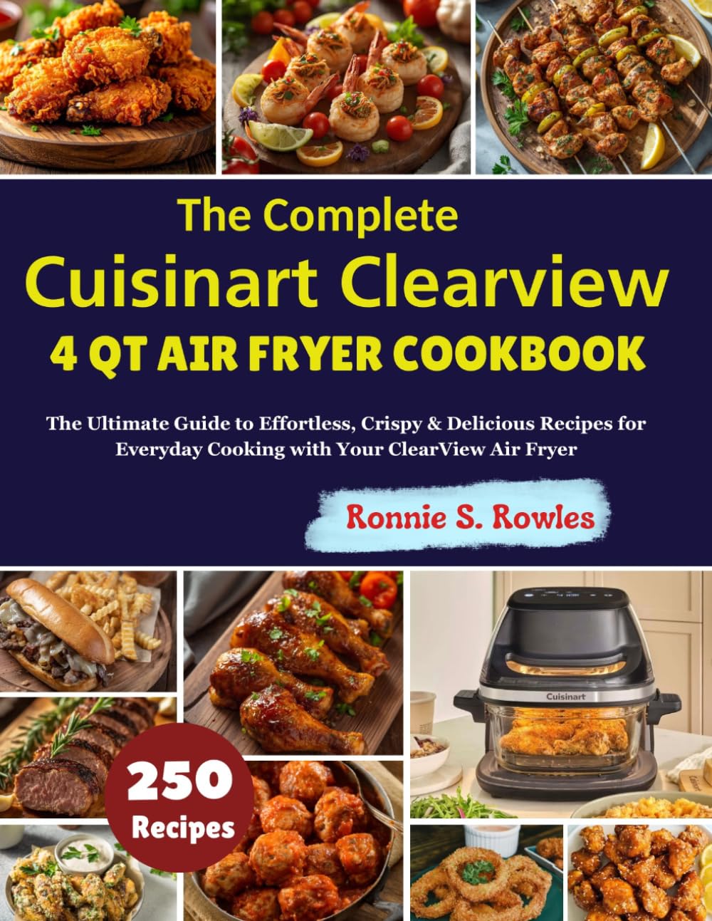 The Complete Cuisinart Clearview 4 Qt Air Fryer Cookbook: The Ultimate Guide to Effortless, Crispy & Delicious Recipes for Everyday Cooking with Your ClearView Air Fryer