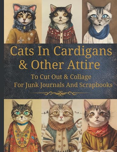 Cats In Cardigans &amp; Other Attire: Original Design Collection To Cut Out &amp; Collage For Junk Journals And Scrapbooks