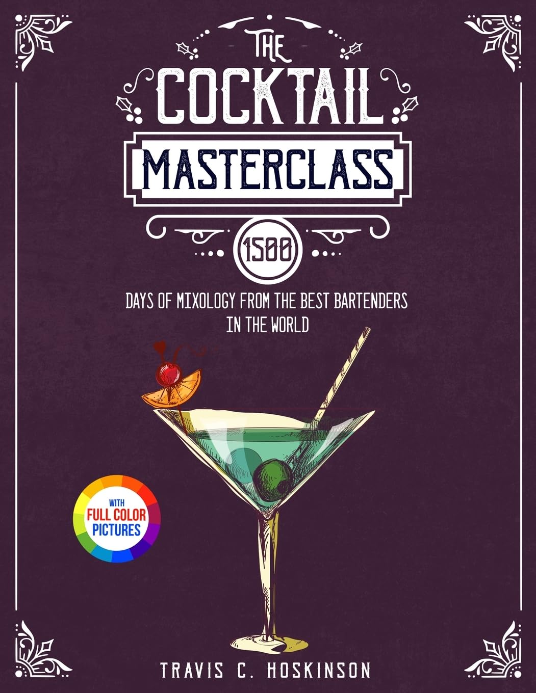 The Cocktail Masterclass: 1500 Days of Mixology from the Best Bartenders in the World Full Color Edition