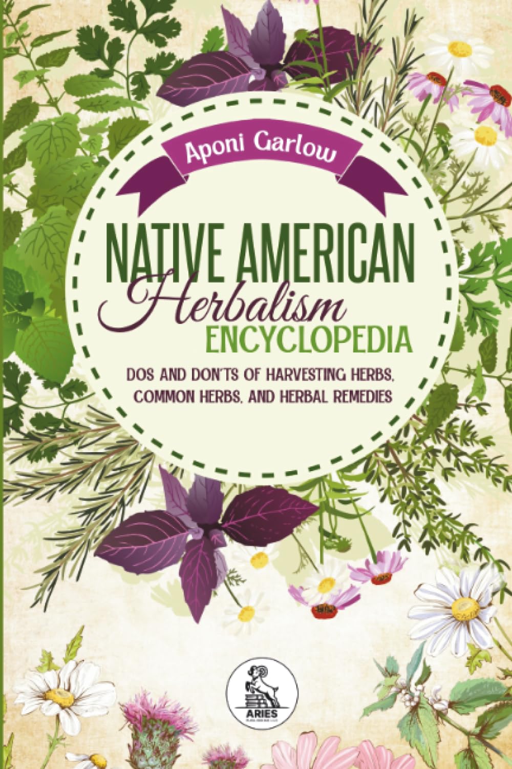 Native American Herbalism Encyclopedia: Dos And Don’ts Of Harvesting Herbs,Common Herbs, And Herbal Remedies