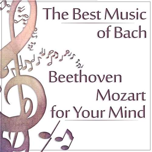 The Best Music of Bach, Beethoven, Mozart for Your Mind Classical