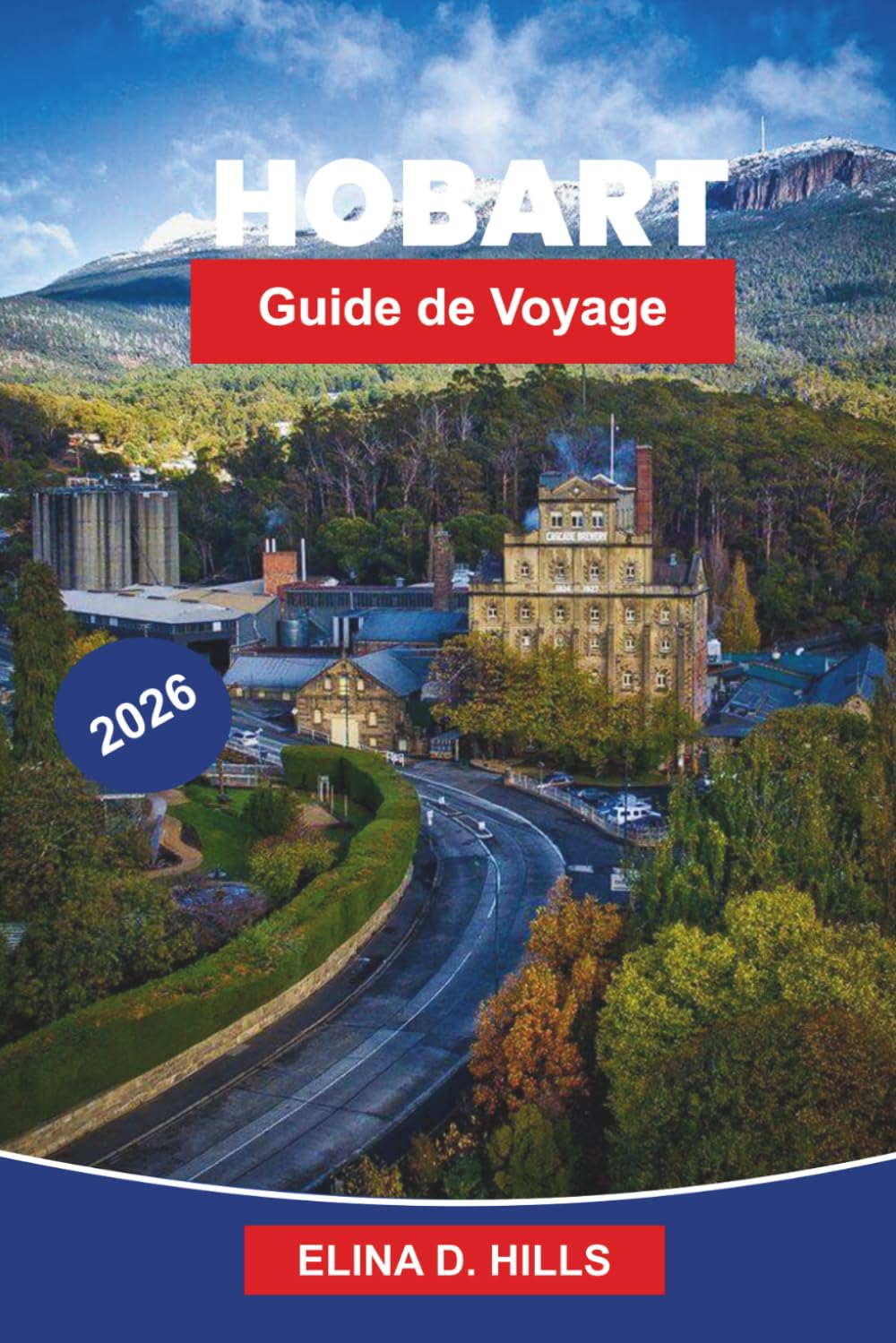 HOBART Guide de voyage 2026: Le guide complet de la capitale de la Tasmanie avec les principales attractions, la cuisine locale, les expériences ... d'initiés pour les visiteurs débutants